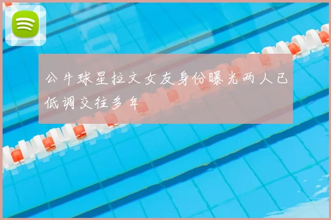 公牛球星拉文女友身份曝光两人已低调交往多年