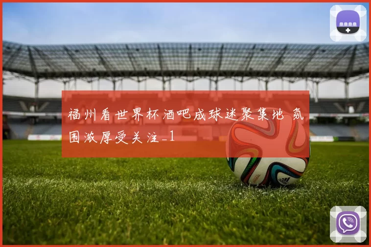 福州看世界杯酒吧成球迷聚集地 氛围浓厚受关注_1