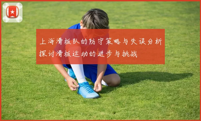 上海滑板队的防守策略与失误分析探讨滑板运动的进步与挑战