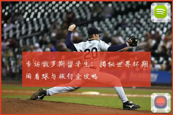 专访俄罗斯留学生:揭秘世界杯期间看球与旅行全攻略