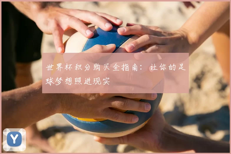世界杯积分购买全指南：让你的足球梦想照进现实