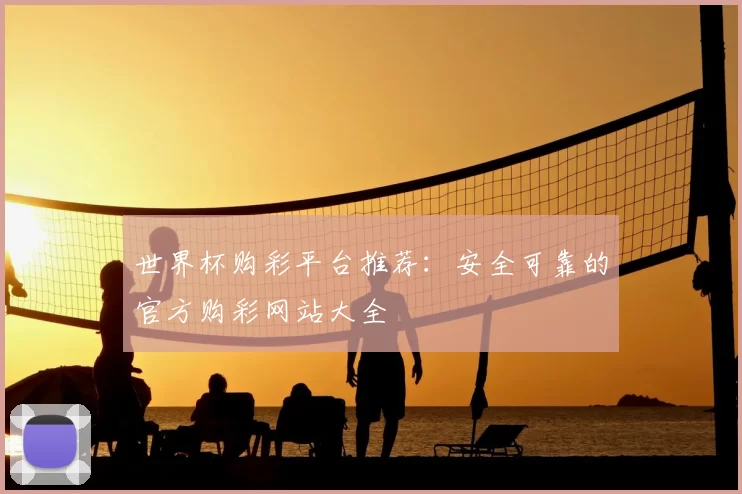 世界杯购彩平台推荐：安全可靠的官方购彩网站大全