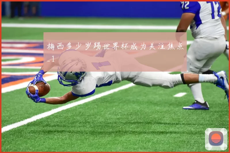 梅西多少岁踢世界杯成为关注焦点_1