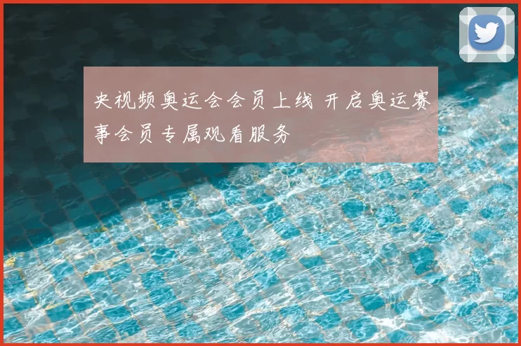 央视频奥运会会员上线 开启奥运赛事会员专属观看服务