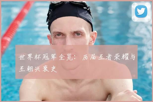世界杯冠军全览：历届王者荣耀与王朝兴衰史