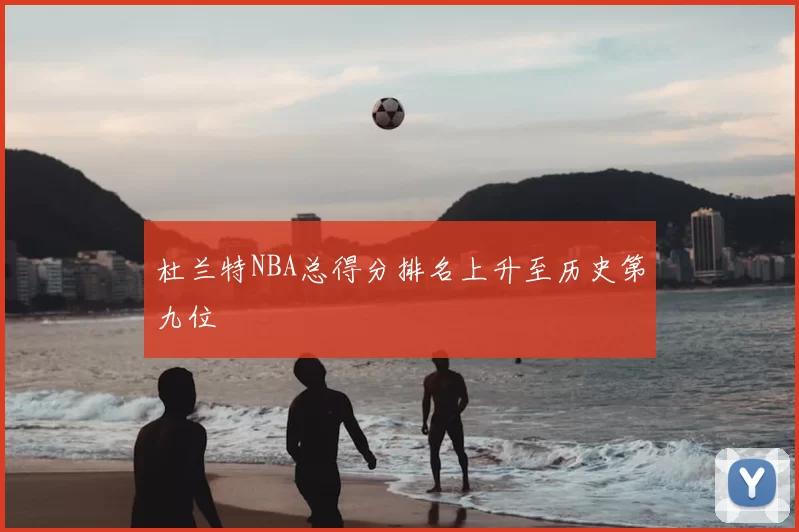 杜兰特NBA总得分排名上升至历史第九位