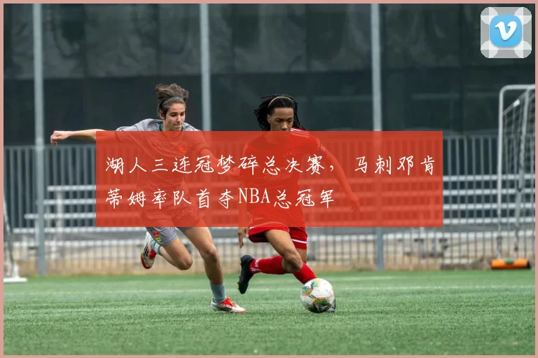 湖人三连冠梦碎总决赛,马刺邓肯蒂姆率队首夺NBA总冠军