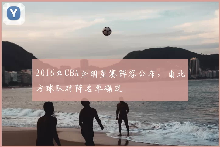 2016年CBA全明星赛阵容公布，南北方球队对阵名单确定