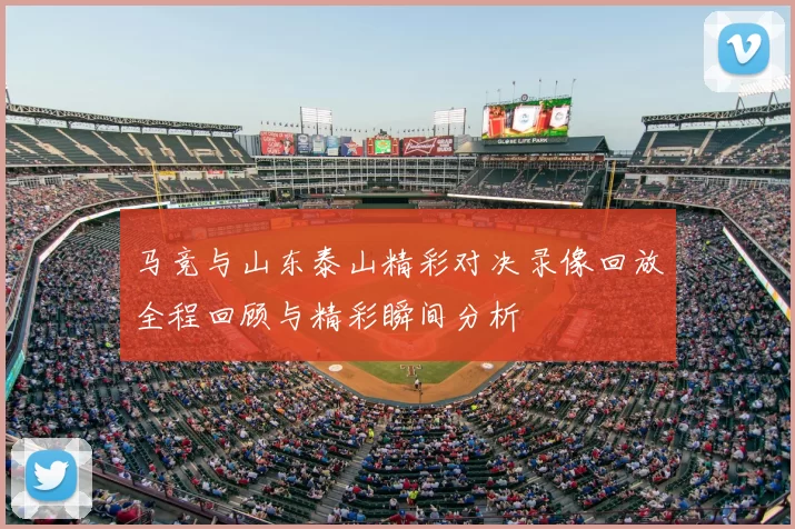 马竞与山东泰山精彩对决录像回放全程回顾与精彩瞬间分析