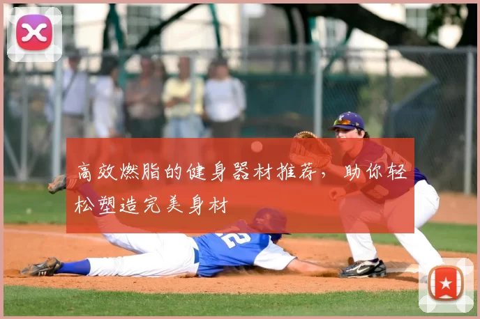 高效燃脂的健身器材推荐,助你轻松塑造完美身材
