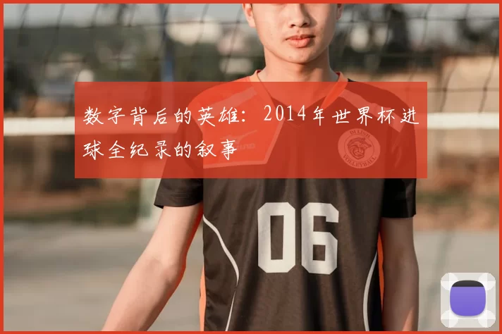 数字背后的英雄：2014年世界杯进球全纪录的叙事