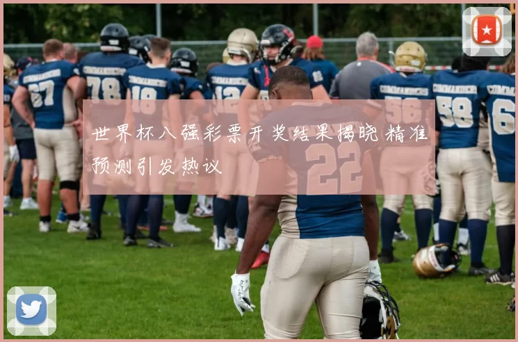 世界杯八强彩票开奖结果揭晓 精准预测引发热议