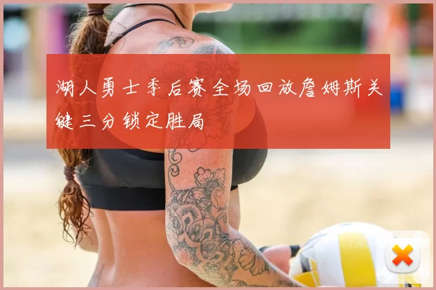 湖人勇士季后赛全场回放詹姆斯关键三分锁定胜局