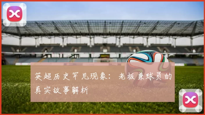 英超历史罕见现象：老板兼球员的真实故事解析