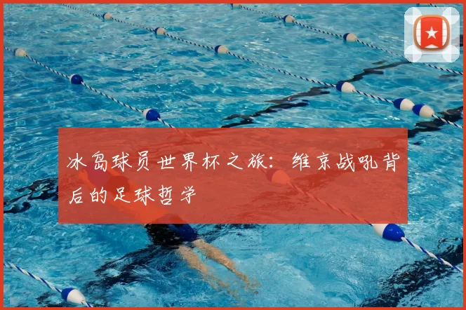 冰岛球员世界杯之旅:维京战吼背后的足球哲学