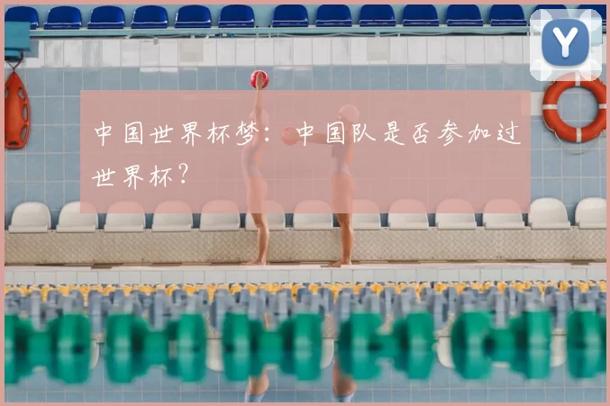 中国世界杯梦:中国队是否参加过世界杯?