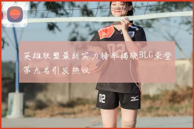 英雄联盟最新实力榜单揭晓BLG荣登第九名引发热议