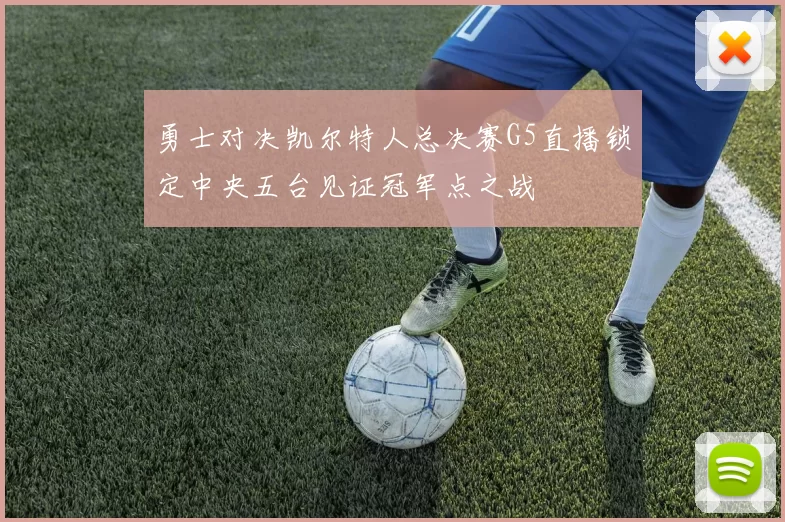 勇士对决凯尔特人总决赛G5直播锁定中央五台见证冠军点之战