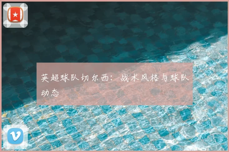 英超球队切尔西:战术风格与球队动态