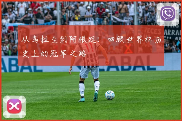 从乌拉圭到阿根廷:回顾世界杯历史上的冠军之路
