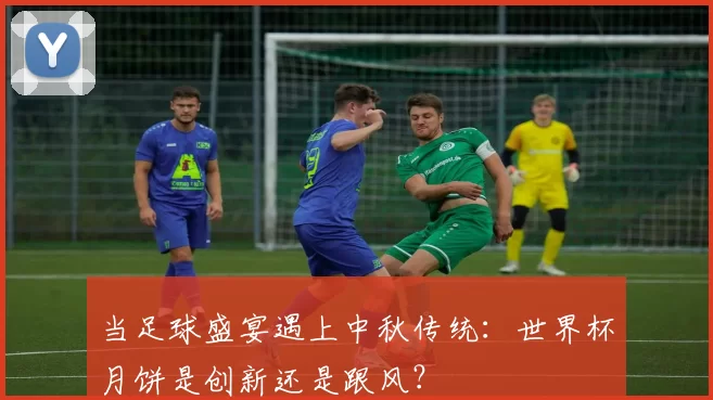 当足球盛宴遇上中秋传统:世界杯月饼是创新还是跟风?