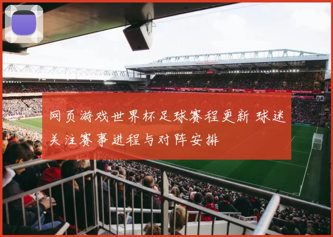 网页游戏世界杯足球赛程更新 球迷关注赛事进程与对阵安排