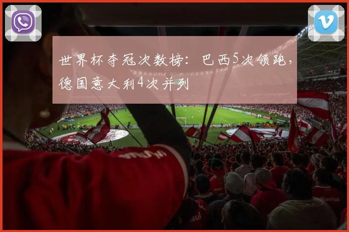 世界杯夺冠次数榜：巴西5次领跑，德国意大利4次并列