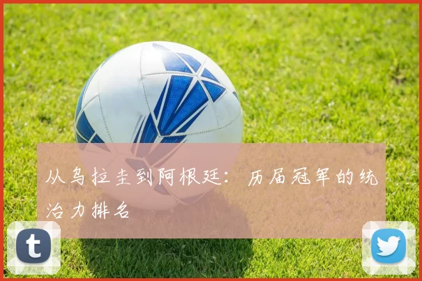 从乌拉圭到阿根廷：历届冠军的统治力排名