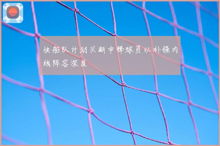 快船队计划买断中锋球员以补强内线阵容深度