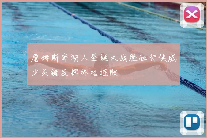 詹姆斯率湖人圣诞大战胜独行侠威少关键发挥终结连败