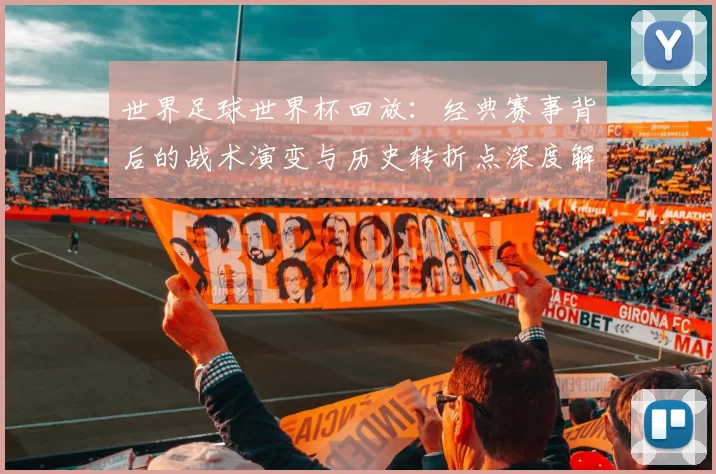 世界足球世界杯回放:经典赛事背后的战术演变与历史转折点深度解析