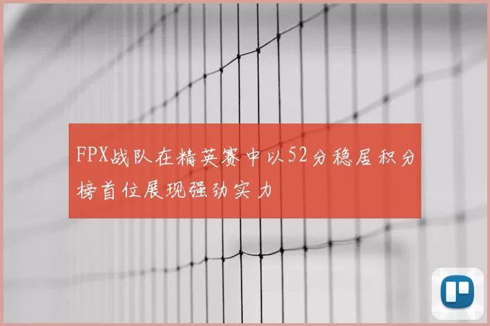 FPX战队在精英赛中以52分稳居积分榜首位展现强劲实力