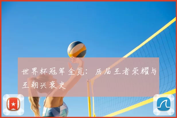 世界杯冠军全览:历届王者荣耀与王朝兴衰史