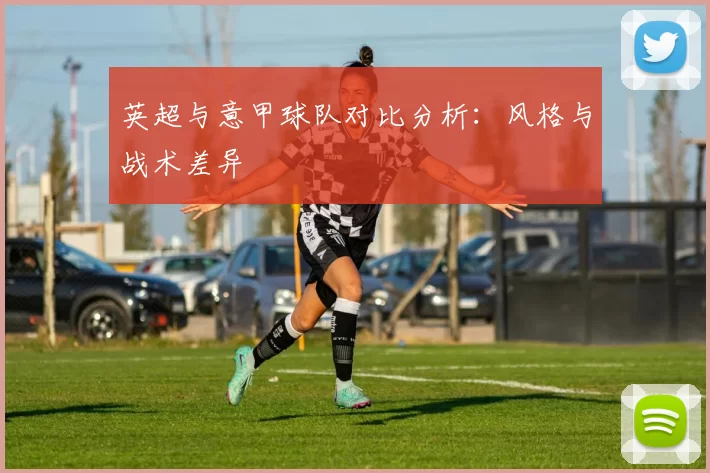 英超与意甲球队对比分析：风格与战术差异