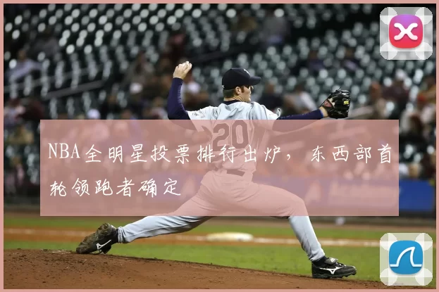 NBA全明星投票排行出炉，东西部首轮领跑者确定