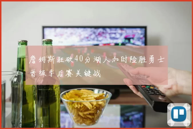 詹姆斯狂砍40分湖人加时险胜勇士晋级季后赛关键战