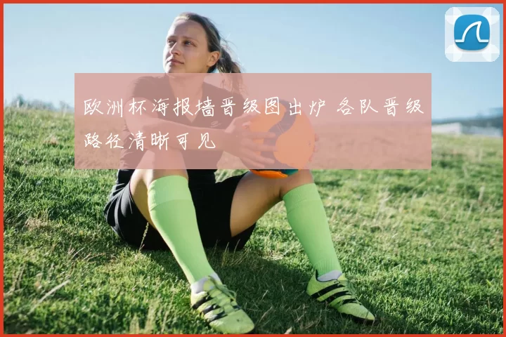 欧洲杯海报墙晋级图出炉 各队晋级路径清晰可见