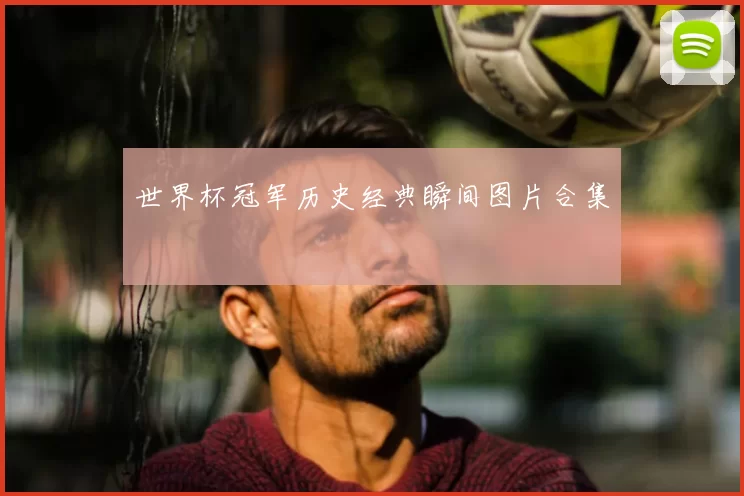 世界杯冠军历史经典瞬间图片合集