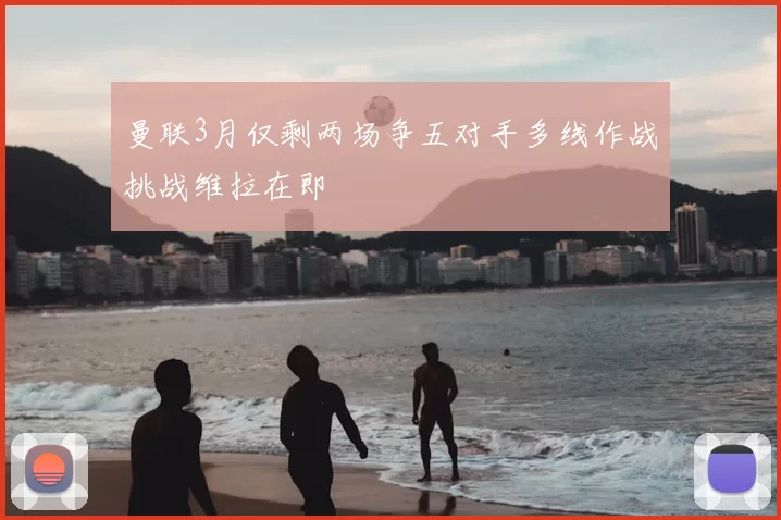 曼联3月仅剩两场争五对手多线作战挑战维拉在即