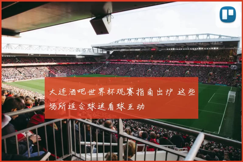大连酒吧世界杯观赛指南出炉 这些场所适合球迷看球互动