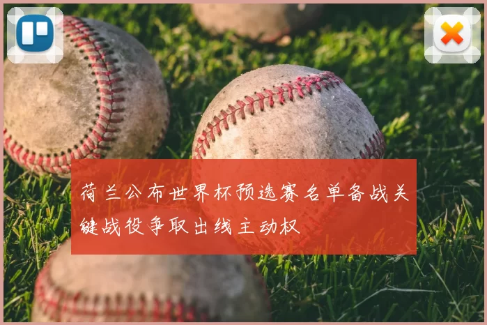 荷兰公布世界杯预选赛名单备战关键战役争取出线主动权