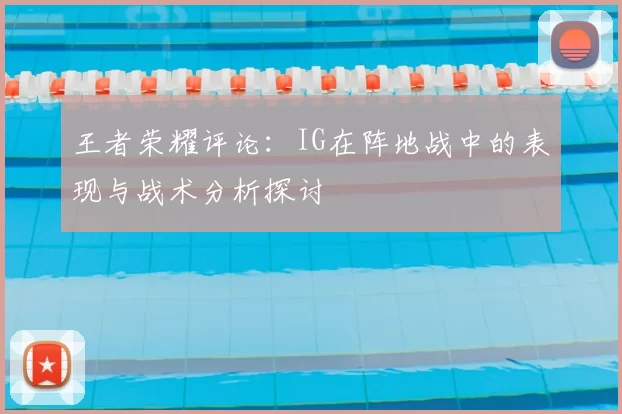 王者荣耀评论:IG在阵地战中的表现与战术分析探讨
