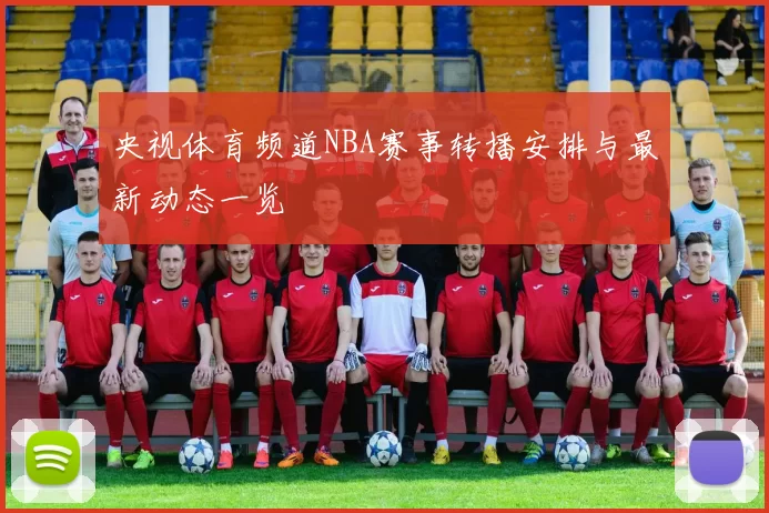 央视体育频道NBA赛事转播安排与最新动态一览