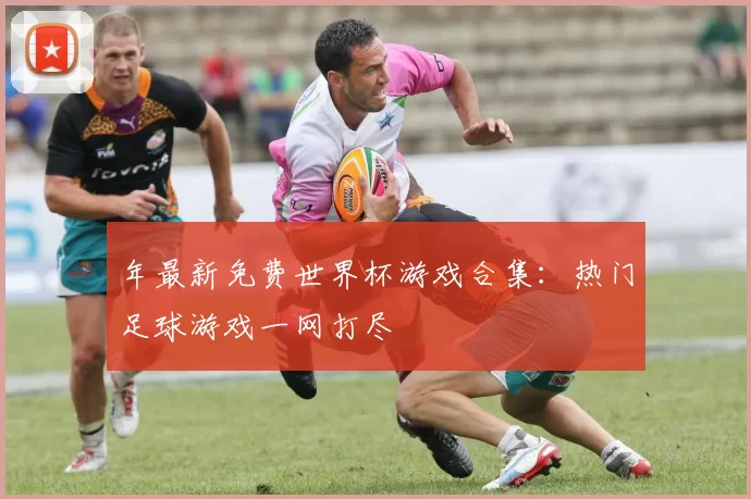 年最新免费世界杯游戏合集:热门足球游戏一网打尽