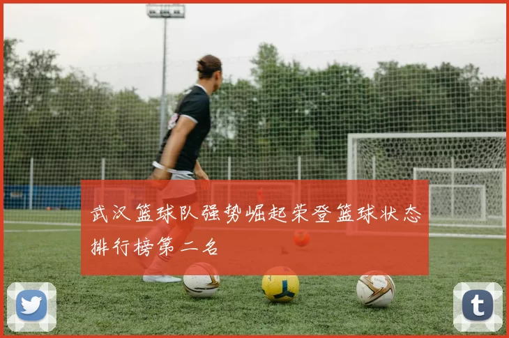 武汉篮球队强势崛起荣登篮球状态排行榜第二名