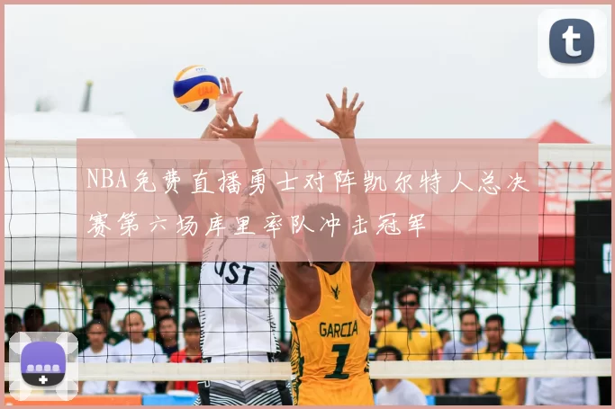 NBA免费直播勇士对阵凯尔特人总决赛第六场库里率队冲击冠军