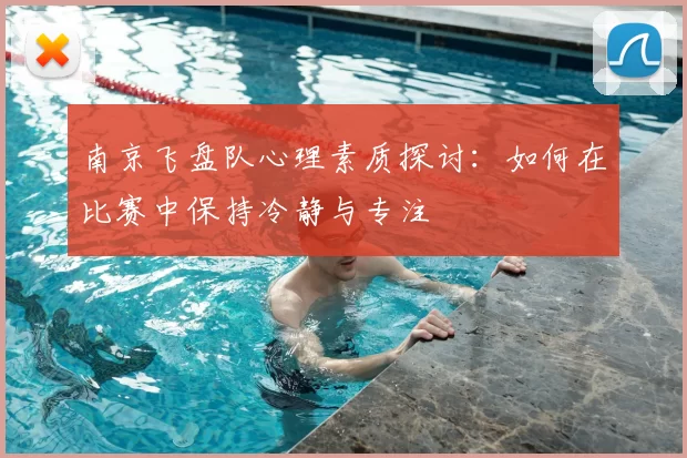 南京飞盘队心理素质探讨：如何在比赛中保持冷静与专注