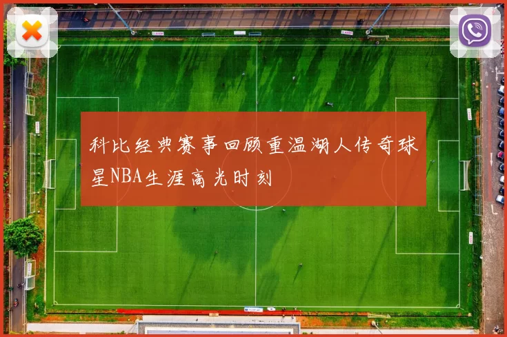 科比经典赛事回顾重温湖人传奇球星NBA生涯高光时刻
