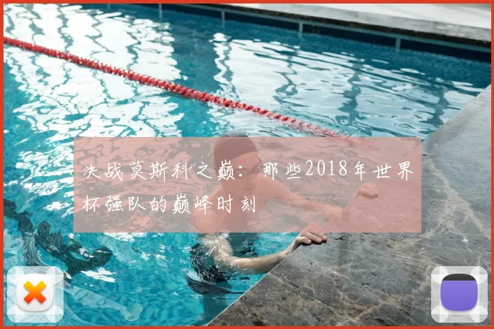 决战莫斯科之巅：那些2018年世界杯强队的巅峰时刻