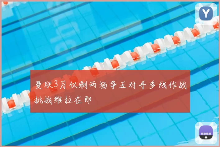曼联3月仅剩两场争五对手多线作战挑战维拉在即